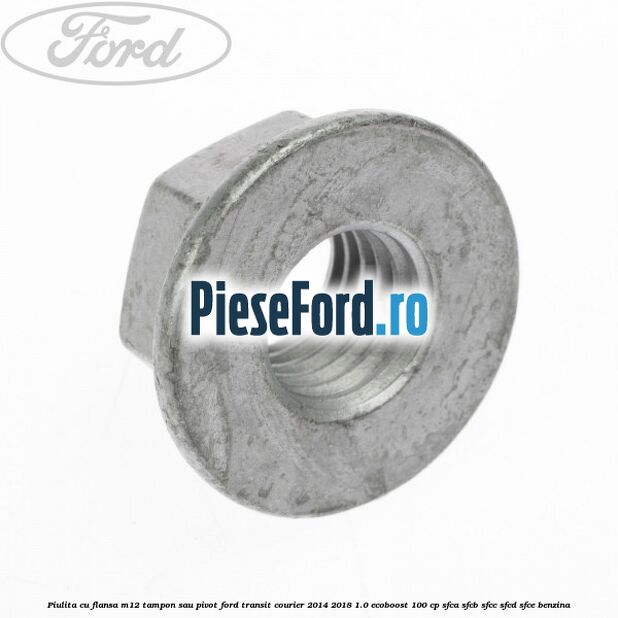 Piulita cu flansa M12 tampon sau pivot Ford Transit Courier 2014-2018 1.0 EcoBoost 100 cp SFCA, SFCB, SFCC, SFCD, SFCE benzina