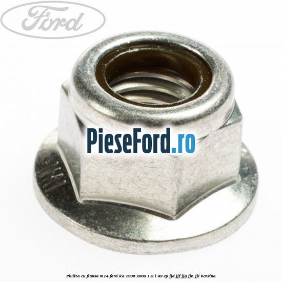 Piulita cu flansa M14 Ford Ka 1996-2008 1.3 i 49 cp JJD, JJF, JJG, JJH, JJL benzina