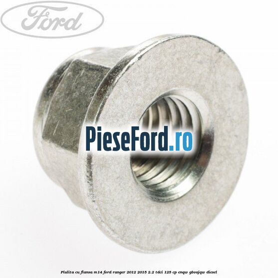 Piulita cu flansa M14 Ford Ranger 2012-2015 2.2 TDCi 125 cp ENQW, GBVAJQW diesel