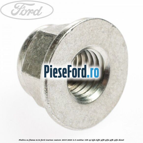 Piulita cu flansa M14 Ford Tourneo Custom 2019-2023 2.0 EcoBlue 105 cp BJFA, BJFB, YLF6, YLFA, YLFB, YLFS diesel