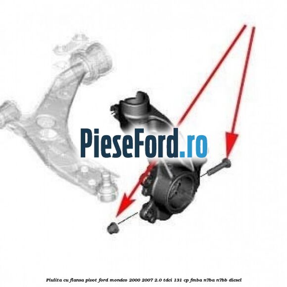 Piulita cu flansa pivot Ford Mondeo 2000-2007 2.0 TDCi 131 cp FMBA, N7BA, N7BB diesel