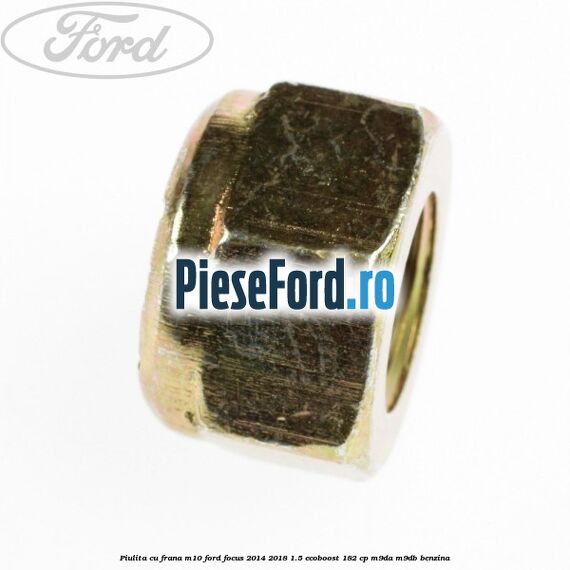 Piulita cu frana M10 Ford Focus 2014-2018 1.5 EcoBoost 182 cp M9DA, M9DB benzina