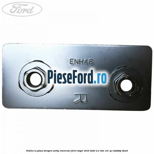 Piulita cu placa dreapta carlig remorcare Ford Ranger 2016-2020 2.2 TDCi 131 cp T22DD0P diesel