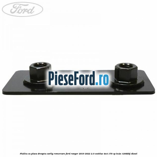 Piulita cu placa dreapta carlig remorcare Ford Ranger 2019-2022 2.0 EcoBlue 4x4 170 cp BC2X, T20DD0J diesel