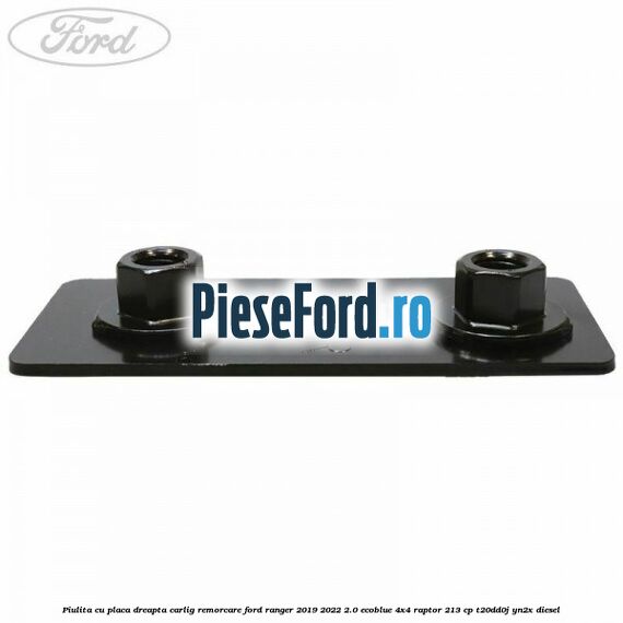 Piulita cu placa dreapta carlig remorcare Ford Ranger 2019-2022 2.0 EcoBlue 4x4 Raptor 213 cp Piulita cu placa dreapta carlig remorcare Ford Ranger 2019-2022 2.0 EcoBlue 4x4 Raptor 213 cp T20DD0J, YN2X diesel