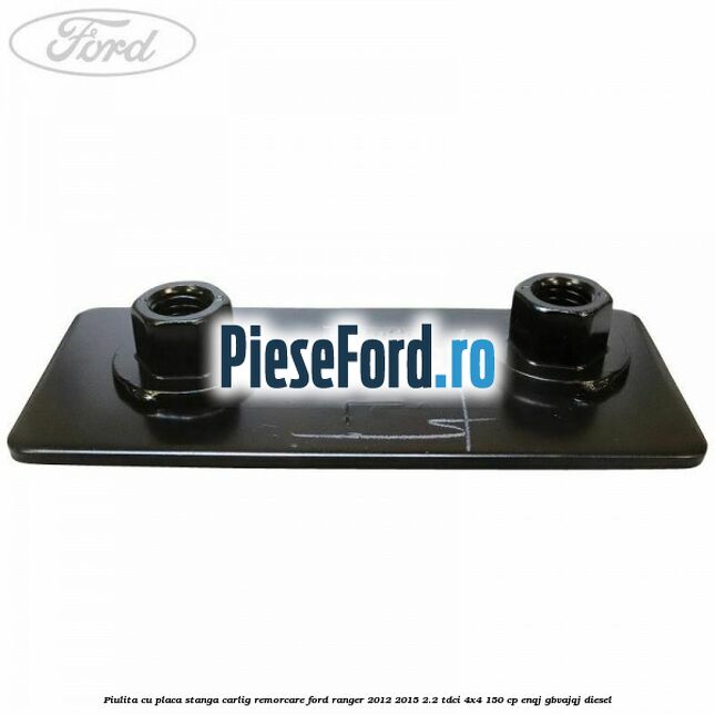 Piulita cu placa stanga carlig remorcare Ford Ranger 2012-2015 2.2 TDCi 4x4 150 cp ENQJ, GBVAJQJ diesel