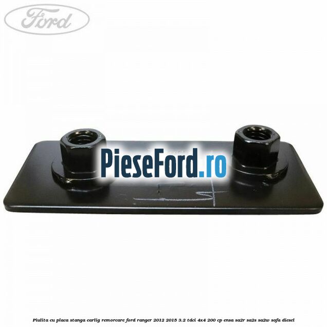 Piulita cu placa stanga carlig remorcare Ford Ranger 2012-2015 3.2 TDCi 4x4 200 cp Piulita cu placa stanga carlig remorcare Ford Ranger 2012-2015 3.2 TDCi 4x4 200 cp ENSA, SA2R, SA2S, SA2W, SAFA diesel