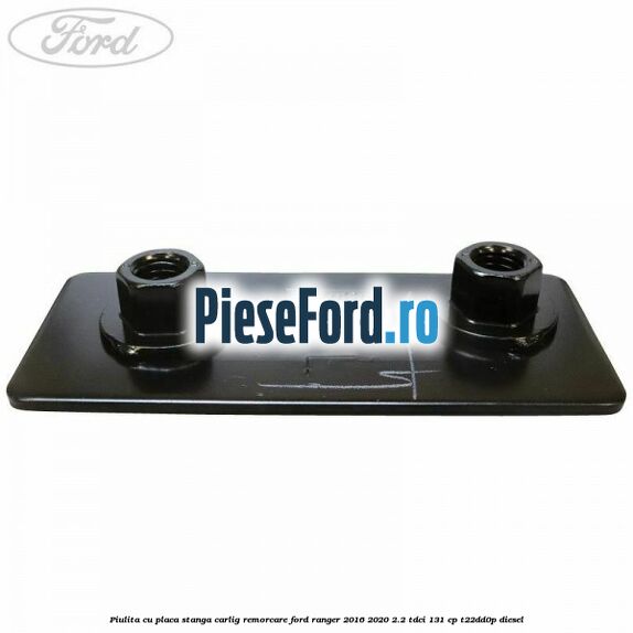 Piulita cu placa stanga carlig remorcare Ford Ranger 2016-2020 2.2 TDCi 131 cp T22DD0P diesel