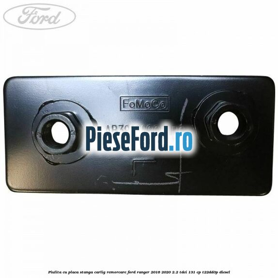 Piulita cu placa stanga carlig remorcare Ford Ranger 2016-2020 2.2 TDCi 131 cp T22DD0P diesel