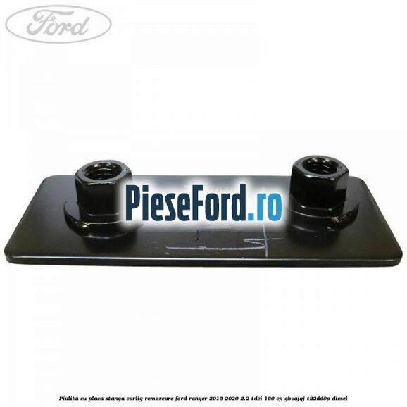 Piulita cu placa stanga carlig remorcare Ford Ranger 2016-2020 2.2 TDCi 160 cp GBVAJQJ, T22DD0P diesel
