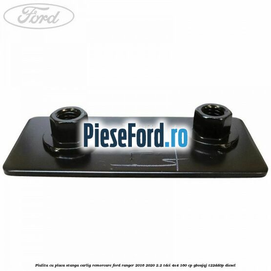 Piulita cu placa stanga carlig remorcare Ford Ranger 2016-2020 2.2 TDCi 4x4 160 cp Piulita cu placa stanga carlig remorcare Ford Ranger 2016-2020 2.2 TDCi 4x4 160 cp GBVAJQJ, T22DD0P diesel