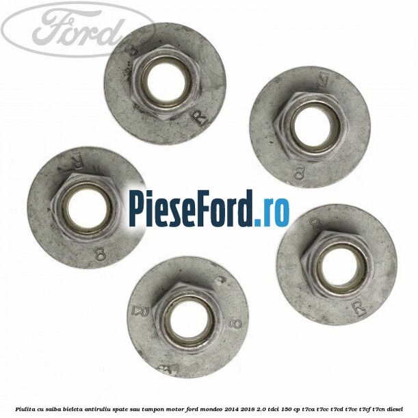 Piulita cu saiba bieleta antiruliu spate sau tampon motor Ford Mondeo 2014-2018 2.0 TDCi 150 cp Piulita cu saiba bieleta antiruliu spate sau tampon motor Ford Mondeo 2014-2018 2.0 TDCi 150 cp T7CA, T7CC, T7CD, T7CE, T7CF, T7CN diesel