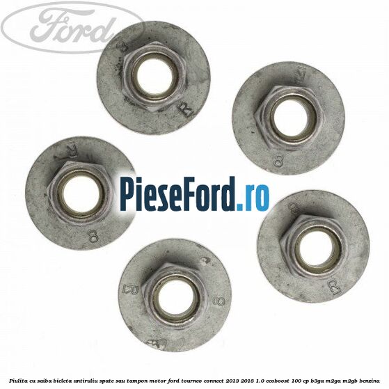 Piulita cu saiba bieleta antiruliu spate sau tampon motor Ford Tourneo Connect 2013-2018 1.0 EcoBoost 100 cp B3GA, M2GA, M2GB benzina