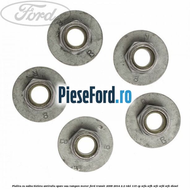 Piulita cu saiba bieleta antiruliu spate sau tampon motor Ford Transit 2006-2014 2.2 TDCi 115 cp Piulita cu saiba bieleta antiruliu spate sau tampon motor Ford Transit 2006-2014 2.2 TDCi 115 cp SRFA, SRFB, SRFC, SRFD, SRFE diesel