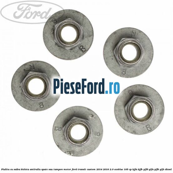 Piulita cu saiba bieleta antiruliu spate sau tampon motor Ford Transit Custom 2014-2018 2.0 EcoBlue 105 cp BJFA, BJFB, YLF6, YLFA, YLFB, YLFS diesel