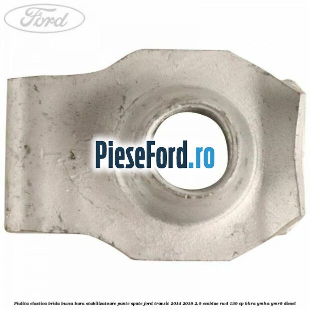 Piulita elastica brida bucsa bara stabilizatoare punte spate Ford Transit 2014-2018 2.0 EcoBlue RWD 130 cp Piulita elastica brida bucsa bara stabilizatoare punte spate Ford Transit 2014-2018 2.0 EcoBlue RWD 130 cp BKRA, YMHA, YMR6 diesel