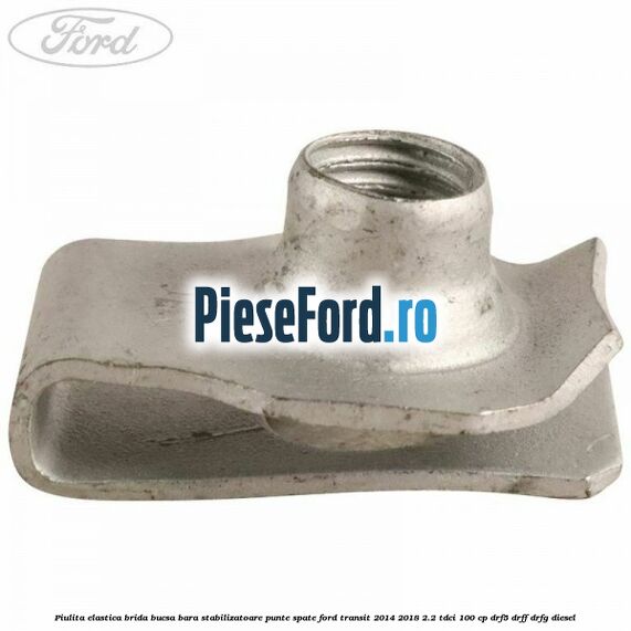 Piulita elastica brida bucsa bara stabilizatoare punte spate Ford Transit 2014-2018 2.2 TDCi 100 cp DRF5, DRFF, DRFG diesel