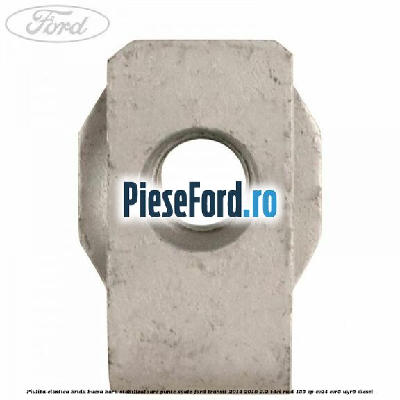 Piulita elastica brida bucsa bara stabilizatoare punte spate Ford Transit 2014-2018 2.2 TDCi RWD 155 cp Piulita elastica brida bucsa bara stabilizatoare punte spate Ford Transit 2014-2018 2.2 TDCi RWD 155 cp CV24, CVR5, UYR6 diesel