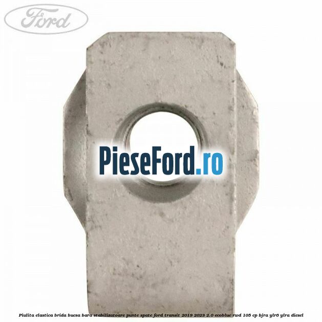 Piulita elastica brida bucsa bara stabilizatoare punte spate Ford Transit 2019-2023 2.0 EcoBlue RWD 105 cp BJRA, YLR6, YLRA diesel