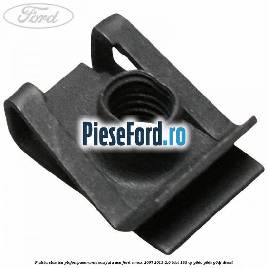 Piulita elastica plafon panoramic sau fata usa Ford C-Max 2007-2011 2.0 TDCi 133 cp G6DC, G6DE, G6DF diesel