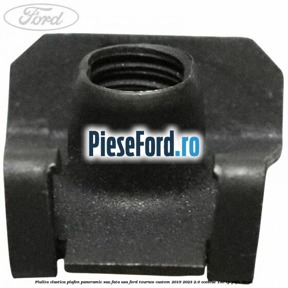 Piulita elastica plafon panoramic sau fata usa Ford Tourneo Custom 2019-2023 2.0 EcoBlue 150 cp P0FA diesel