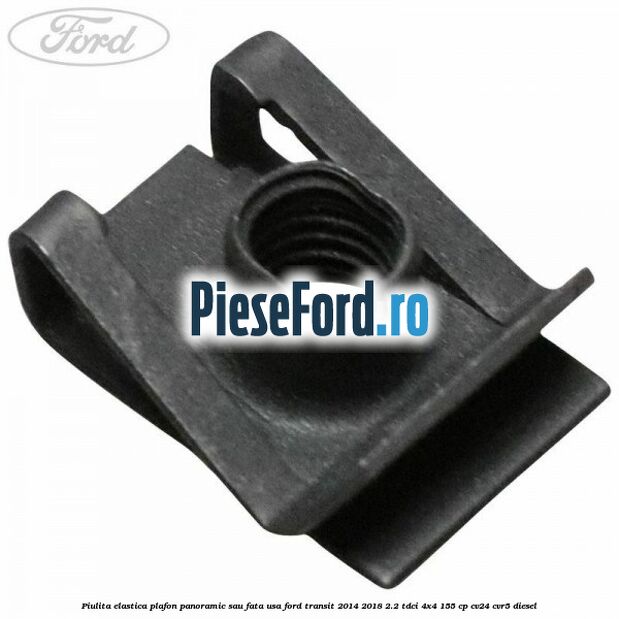 Piulita elastica plafon panoramic sau fata usa Ford Transit 2014-2018 2.2 TDCi 4x4 155 cp CV24, CVR5 diesel