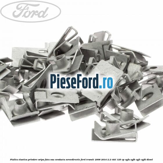 Piulita elastica prindere aripa fata sau conducta servodirectie Ford Transit 2006-2014 2.2 TDCi 125 cp CYFA, CYFB, CYFC, CYFD diesel