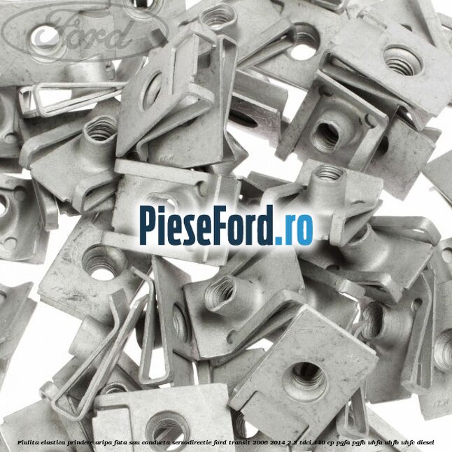 Piulita elastica prindere aripa fata sau conducta servodirectie Ford Transit 2006-2014 2.2 TDCi 140 cp PGFA, PGFB, UHFA, UHFB, UHFC diesel