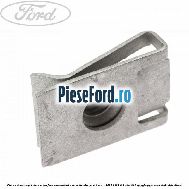 Piulita elastica prindere aripa fata sau conducta servodirectie Ford Transit 2006-2014 2.2 TDCi 140 cp PGFA, PGFB, UHFA, UHFB, UHFC diesel