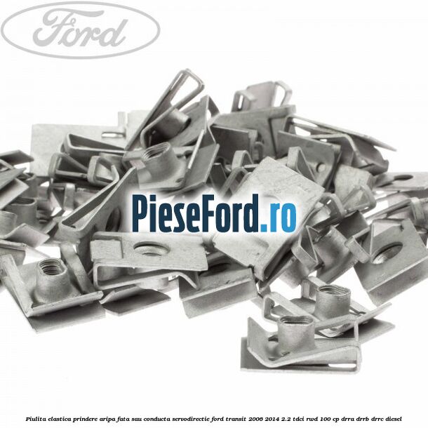 Piulita elastica prindere aripa fata sau conducta servodirectie Ford Transit 2006-2014 2.2 TDCi RWD 100 cp DRRA, DRRB, DRRC diesel
