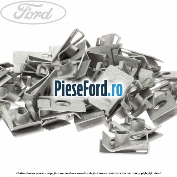Piulita elastica prindere aripa fata sau conducta servodirectie Ford Transit 2006-2014 2.4 TDCi 100 cp Piulita elastica prindere aripa fata sau conducta servodirectie Ford Transit 2006-2014 2.4 TDCi 100 cp PHFA, PHFC diesel