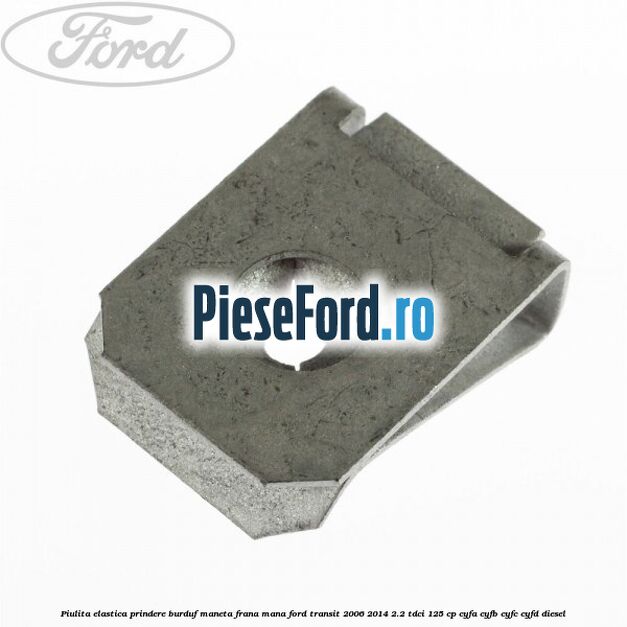 Piulita elastica prindere burduf maneta frana mana Ford Transit 2006-2014 2.2 TDCi 125 cp CYFA, CYFB, CYFC, CYFD diesel