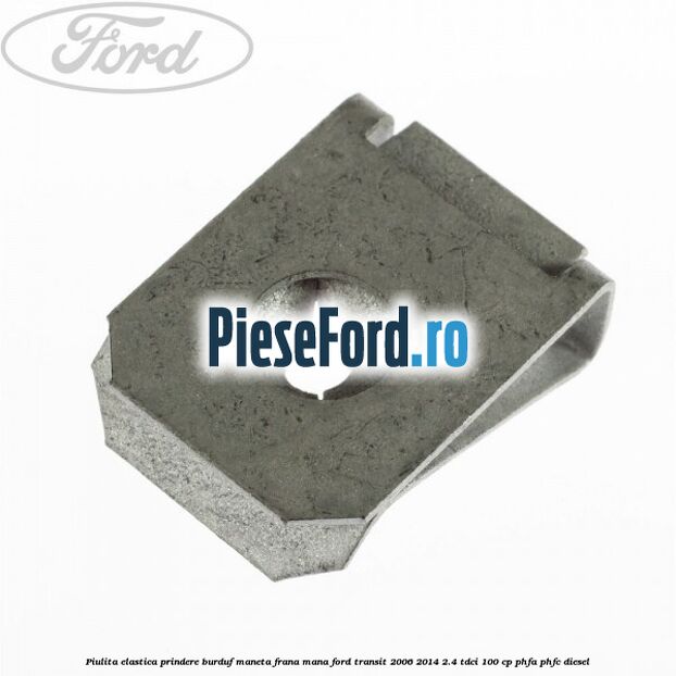 Piulita elastica prindere burduf maneta frana mana Ford Transit 2006-2014 2.4 TDCi 100 cp PHFA, PHFC diesel
