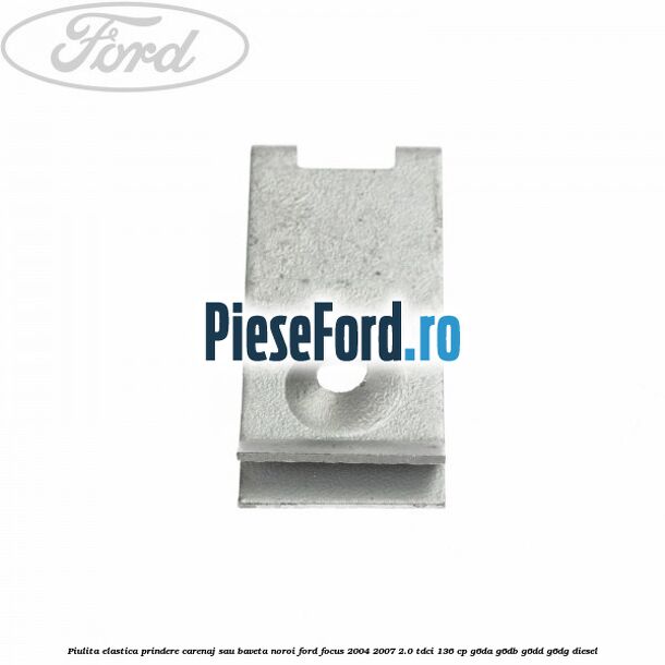 Piulita elastica prindere carenaj sau baveta noroi Ford Focus 2004-2007 2.0 TDCi 136 cp G6DA, G6DB, G6DD, G6DG diesel