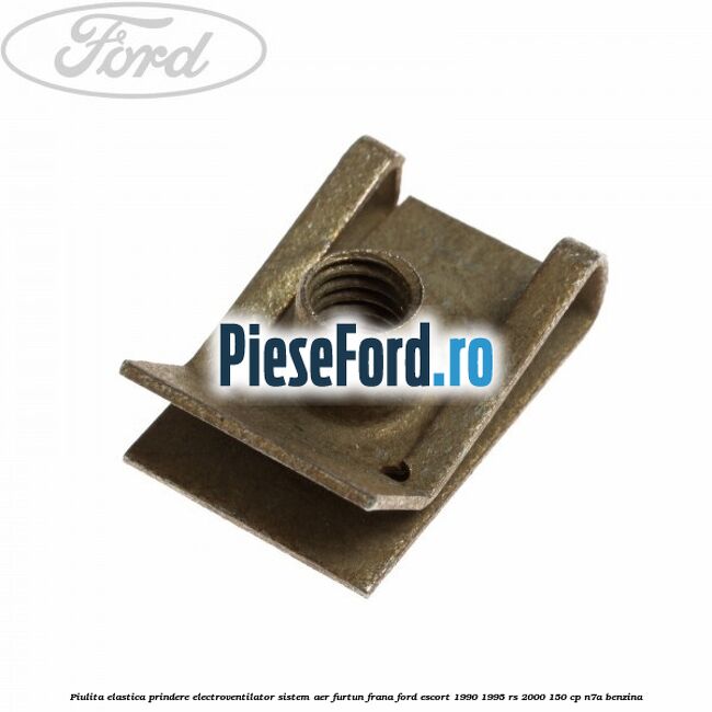 Piulita elastica prindere electroventilator sistem aer furtun frana Ford Escort 1990-1995 RS 2000 150 cp N7A benzina