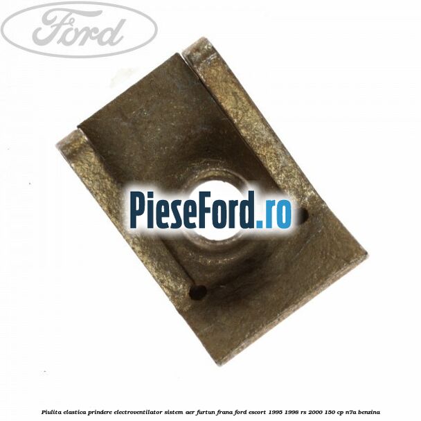 Piulita elastica prindere electroventilator sistem aer furtun frana Ford Escort 1995-1998 RS 2000 150 cp N7A benzina