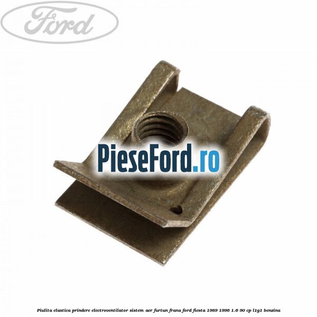 Piulita elastica prindere electroventilator sistem aer furtun frana Ford Fiesta 1989-1996 1.6 90 cp L1G1 benzina