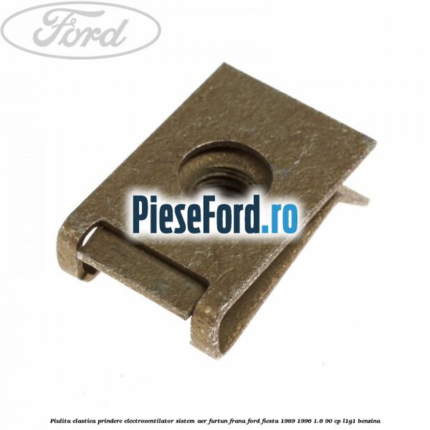 Piulita elastica prindere electroventilator sistem aer furtun frana Ford Fiesta 1989-1996 1.6 90 cp L1G1 benzina