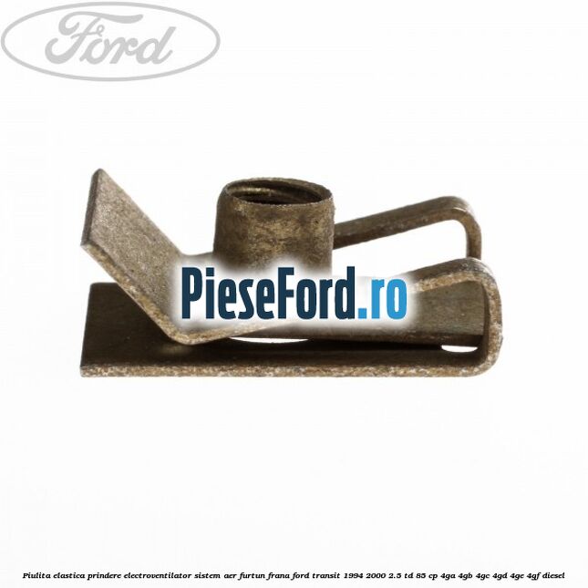 Piulita elastica prindere electroventilator sistem aer furtun frana Ford Transit 1994-2000 2.5 TD 85 cp 4GA, 4GB, 4GC, 4GD, 4GE, 4GF diesel