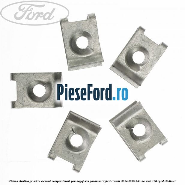 Piulita elastica prindere element compartiment portbagaj sau panou bord Ford Transit 2014-2018 2.2 TDCi RWD 135 cp UHR5 diesel