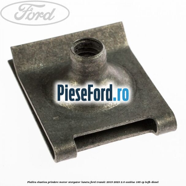 Piulita elastica prindere motor stergator luneta Ford Transit 2019-2023 2.0 EcoBlue 185 cp BCFB diesel