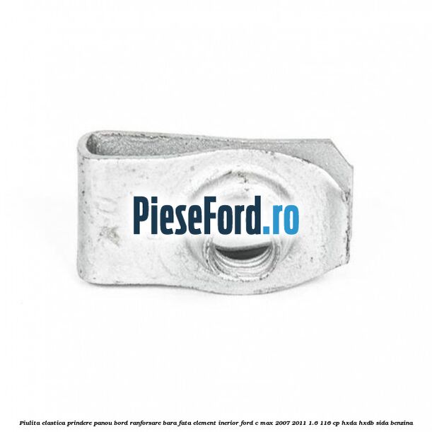Piulita elastica prindere panou bord ranforsare bara fata element inerior Ford C-Max 2007-2011 1.6 116 cp HXDA, HXDB, SIDA benzina