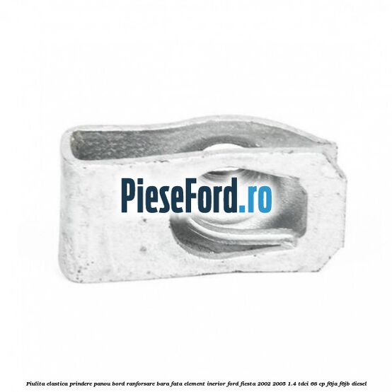 Piulita elastica prindere panou bord ranforsare bara fata element inerior Ford Fiesta 2002-2005 1.4 TDCi 68 cp F6JA, F6JB diesel