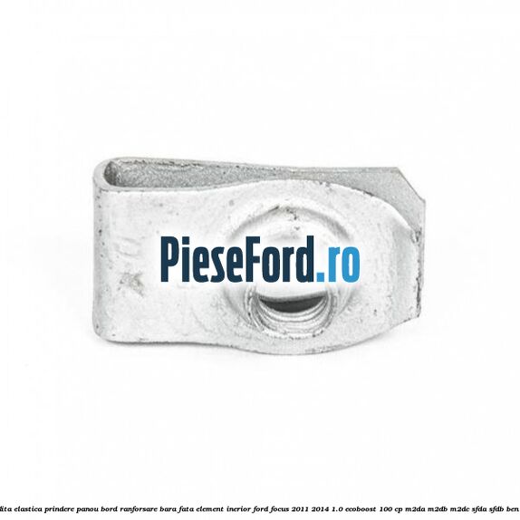 Piulita elastica prindere panou bord ranforsare bara fata element inerior Ford Focus 2011-2014 1.0 EcoBoost 100 cp M2DA, M2DB, M2DC, SFDA, SFDB benzina