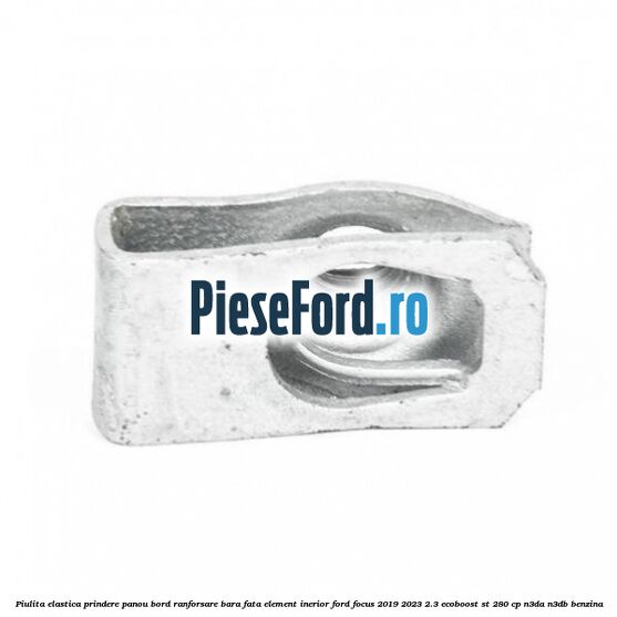 Piulita elastica prindere panou bord ranforsare bara fata element inerior Ford Focus 2019-2023 2.3 EcoBoost ST 280 cp N3DA, N3DB benzina