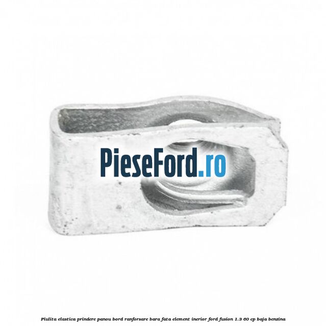 Piulita elastica prindere panou bord ranforsare bara fata element inerior Ford Fusion 1.3 60 cp Piulita elastica prindere panou bord ranforsare bara fata element inerior Ford Fusion 1.3 60 cp BAJA benzina