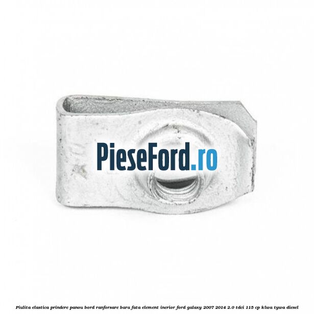 Piulita elastica prindere panou bord ranforsare bara fata element inerior Ford Galaxy 2007-2014 2.0 TDCi 115 cp KLWA, TYWA diesel