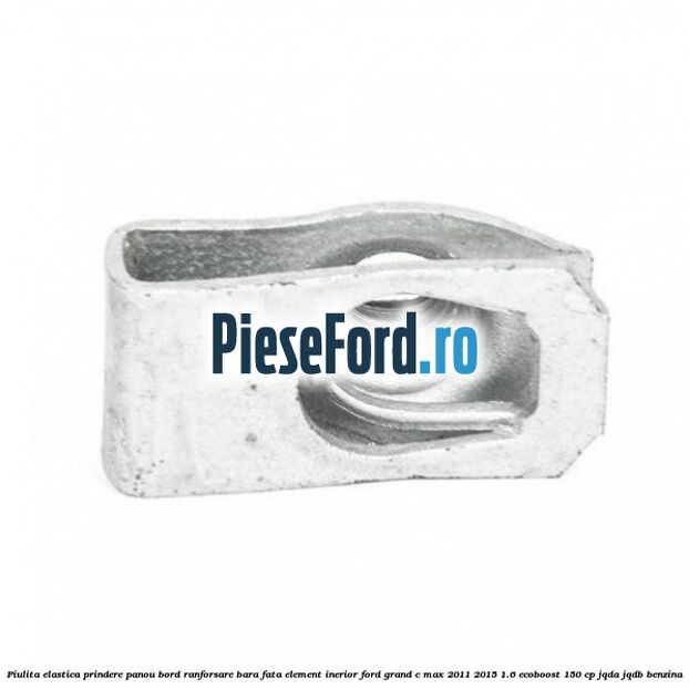 Piulita elastica prindere panou bord ranforsare bara fata element inerior Ford Grand C-Max 2011-2015 1.6 EcoBoost 150 cp Piulita elastica prindere panou bord ranforsare bara fata element inerior Ford Grand C-Max 2011-2015 1.6 EcoBoost 150 cp JQDA, JQDB benzina