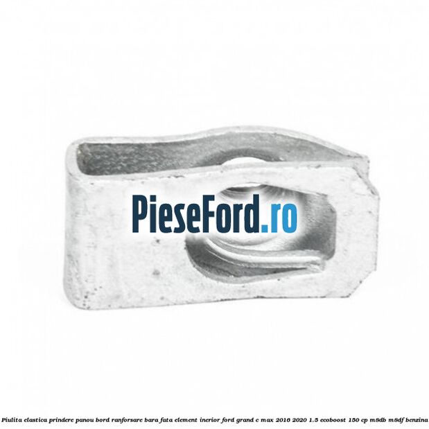 Piulita elastica prindere panou bord ranforsare bara fata element inerior Ford Grand C-Max 2016-2020 1.5 EcoBoost 150 cp Piulita elastica prindere panou bord ranforsare bara fata element inerior Ford Grand C-Max 2016-2020 1.5 EcoBoost 150 cp M8DB, M8DF benzina