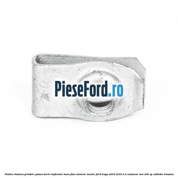 Piulita elastica prindere panou bord ranforsare bara fata element inerior Ford Kuga 2016-2018 2.0 EcoBoost 4x4 230 cp C20HDTX benzina